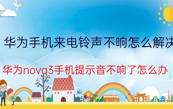 华为手机来电铃声不响怎么解决 华为nova3手机提示音不响了怎么办？